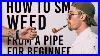How_To_Smoke_Weed_From_A_Pipe_For_Beginners_01_vr